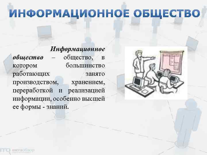 Информационное общество – общество, в котором большинство работающих занято производством, хранением, переработкой и реализацией