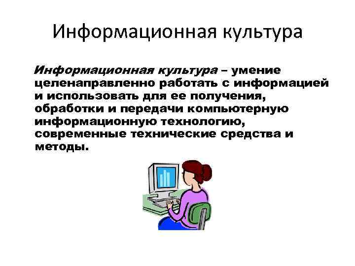 Информационная культура – умение целенаправленно работать с информацией и использовать для ее получения, обработки