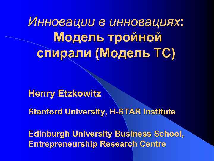 Инновации в инновациях: Модель тройной спирали (Модель ТС) Henry Etzkowitz Stanford University, H-STAR Institute