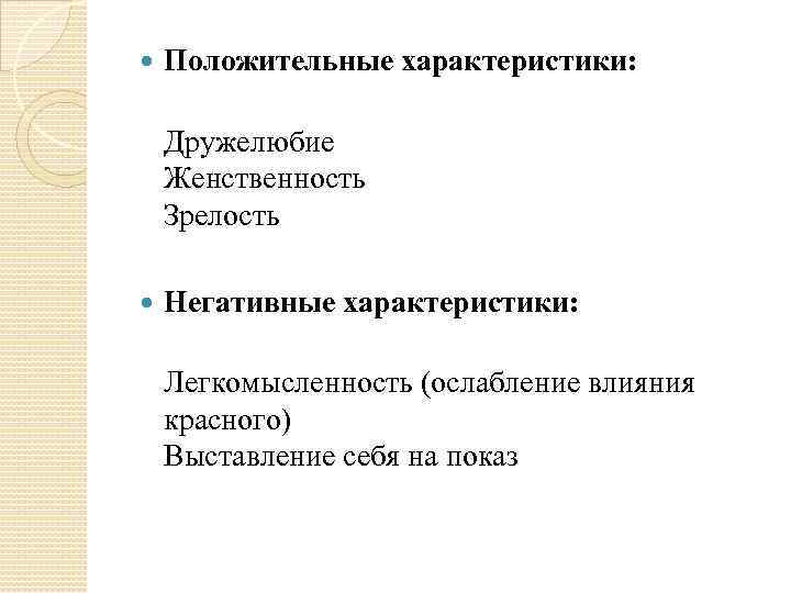  Положительные характеристики: Дружелюбие Женственность Зрелость Негативные характеристики: Легкомысленность (ослабление влияния красного) Выставление себя