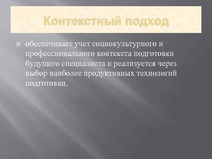 Контекстный подход обеспечивает учет социокультурного и профессионального контекста подготовки будущего специалиста и реализуется через