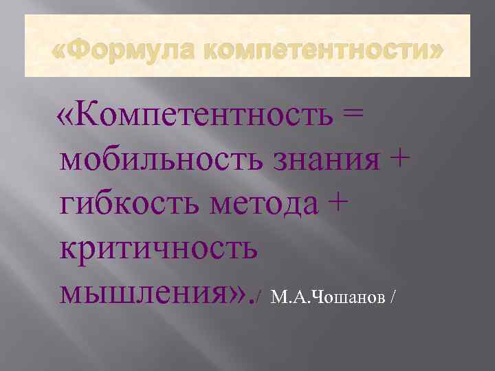  «Формула компетентности» «Компетентность = мобильность знания + гибкость метода + критичность мышления» .