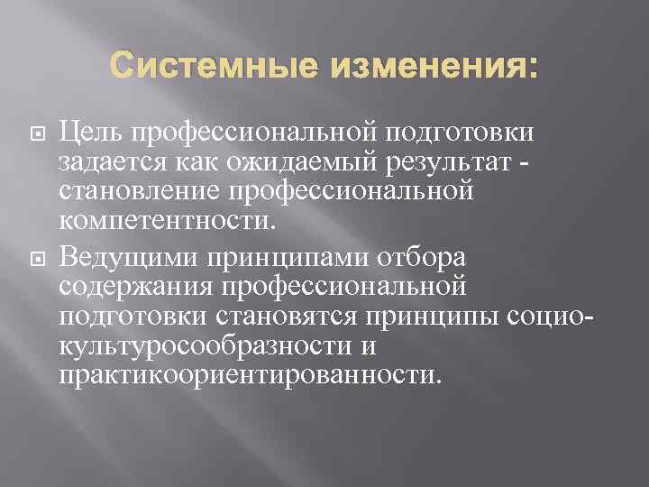 Системные изменения: Цель профессиональной подготовки задается как ожидаемый результат становление профессиональной компетентности. Ведущими принципами