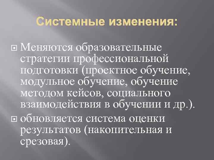 Системные изменения: Меняются образовательные стратегии профессиональной подготовки (проектное обучение, модульное обучение, обучение методом кейсов,