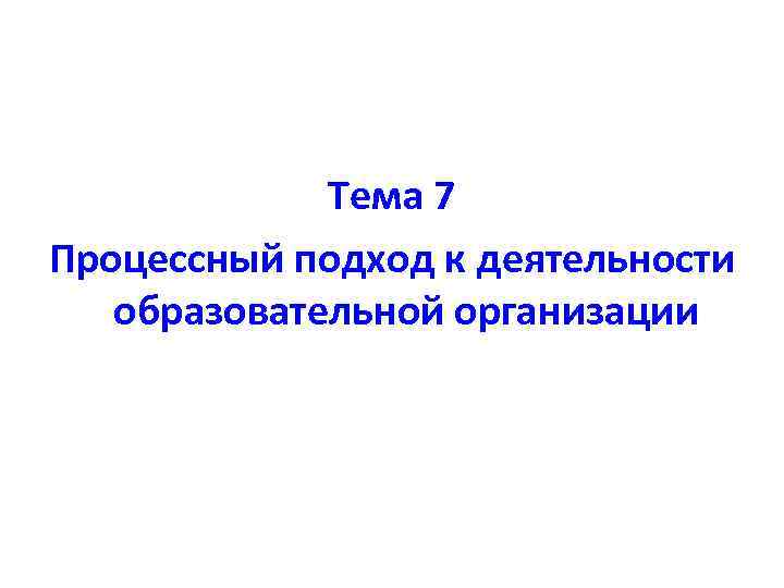 Тема 7 Процессный подход к деятельности образовательной организации 