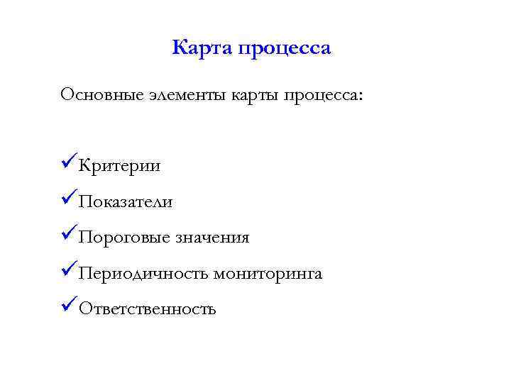 Карта процесса Основные элементы карты процесса: üКритерии üПоказатели üПороговые значения üПериодичность мониторинга üОтветственность 