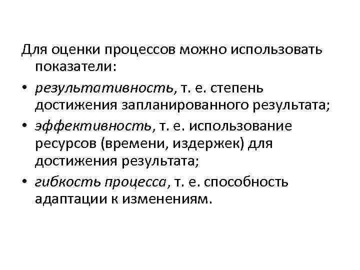 Для оценки процессов можно использовать показатели: • результативность, т. е. степень достижения запланированного результата;