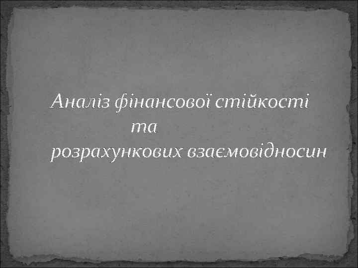 Аналіз фінансової стійкості та розрахункових взаємовідносин 