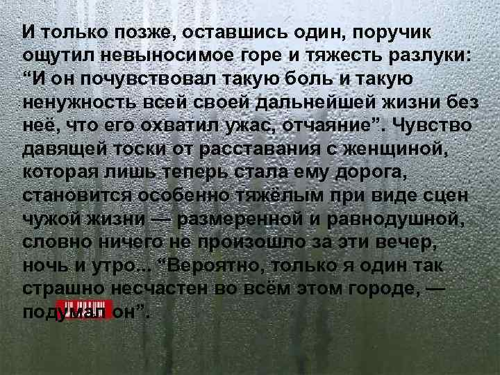 И только позже, оставшись один, поручик ощутил невыносимое горе и тяжесть разлуки: “И он