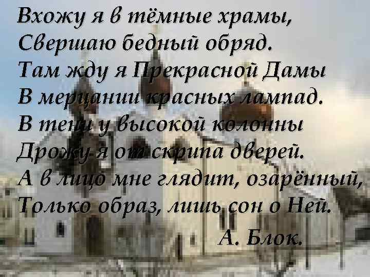  Вхожу я в тёмные храмы, Свершаю бедный обряд. Там жду я Прекрасной Дамы