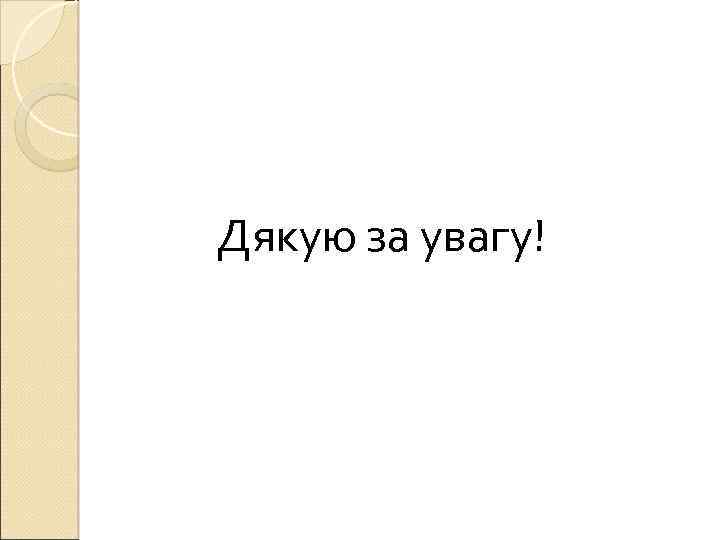  Дякую за увагу! 
