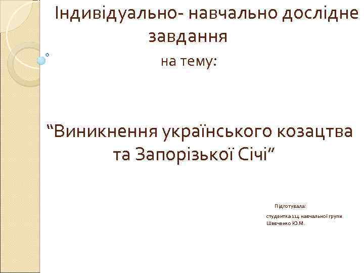  Індивідуально- навчально дослідне завдання на тему: “Виникнення українського козацтва та Запорізької Січі” Підготувала: