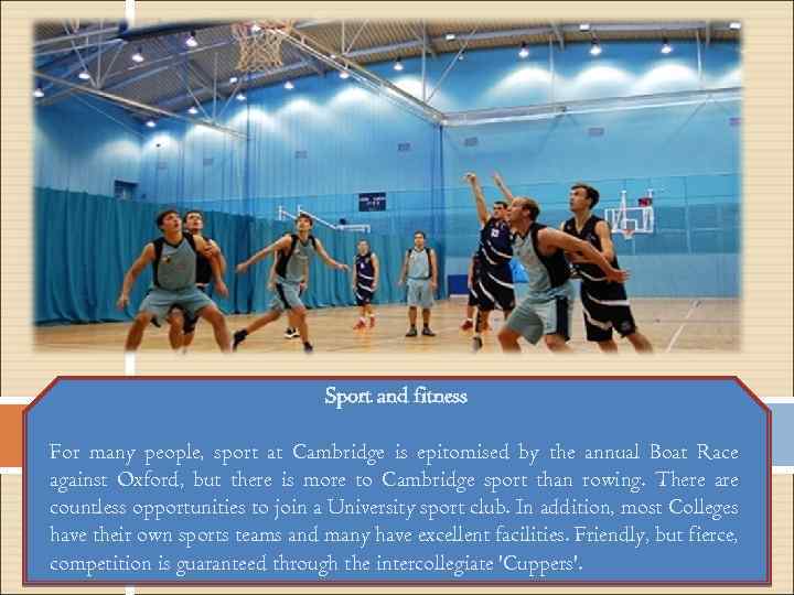 Sport and fitness For many people, sport at Cambridge is epitomised by the annual