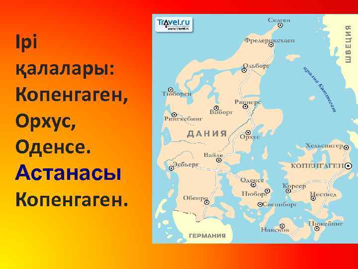 Ірі қалалары: Копенгаген, Орхус, Оденсе. Астанасы Копенгаген. 