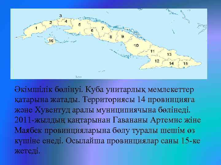 Әкімшілік бөлінуі. Куба унитарлық мемлекеттер қатарына жатады. Территориясы 14 провинцияға және Хувентуд аралы муниципиячына
