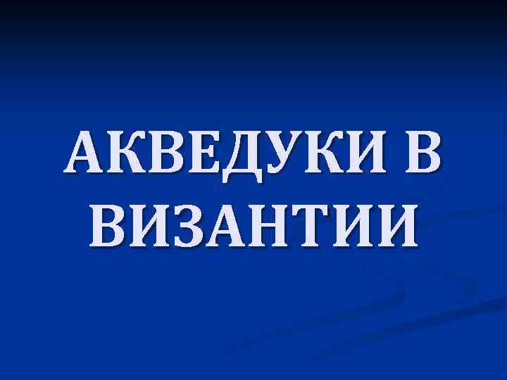 АКВЕДУКИ В ВИЗАНТИИ 