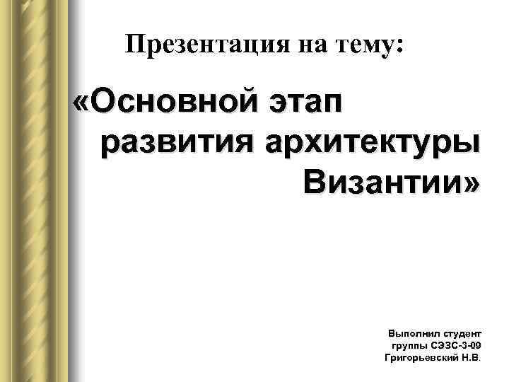 Презентация на тему: «Основной этап развития архитектуры Византии» Выполнил студент группы СЭЗС-3 -09 Григорьевский