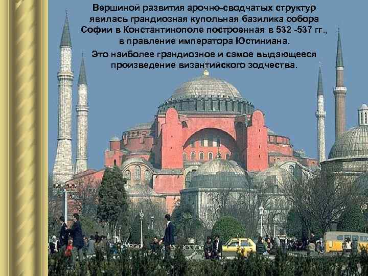 Вершиной развития арочно-сводчатых структур явилась грандиозная купольная базилика собора Софии в Константинополе построенная в