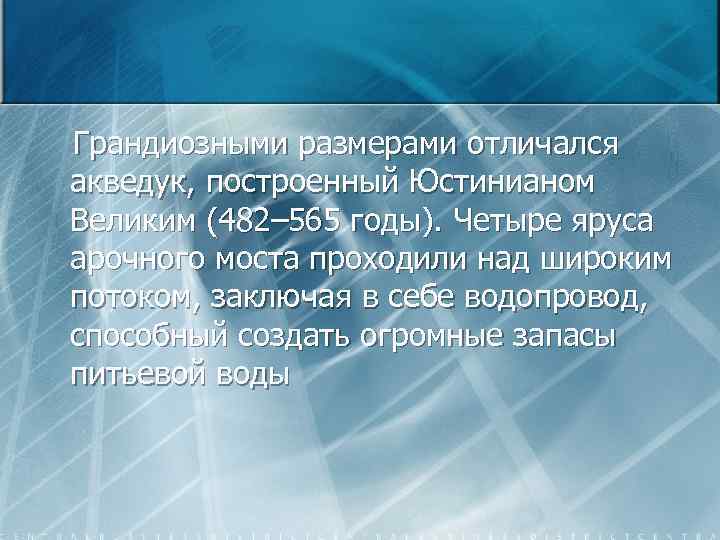 Грандиозными размерами отличался акведук, построенный Юстинианом Великим (482– 565 годы). Четыре яруса арочного моста