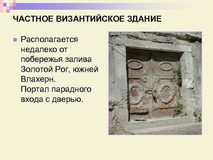 ЧАСТНОЕ ВИЗАНТИЙСКОЕ ЗДАНИЕ n Располагается недалеко от побережья залива Золотой Рог, южней Влахерн. Портал