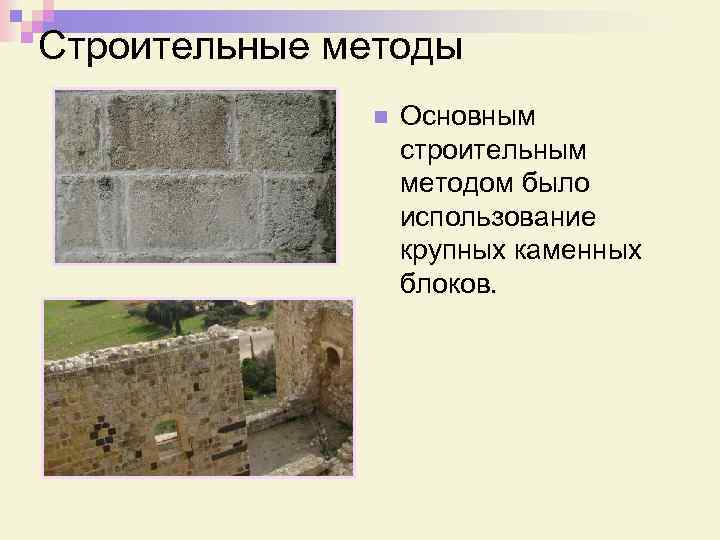 Строительные методы n Основным строительным методом было использование крупных каменных блоков. 