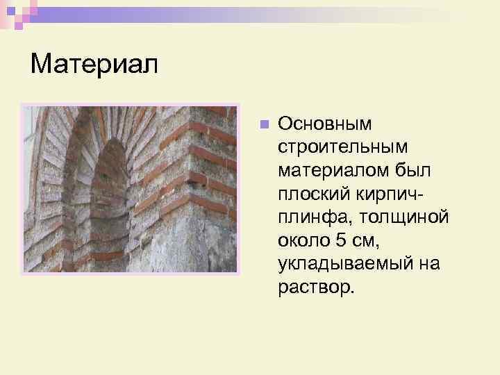 Материал n Основным строительным материалом был плоский кирпичплинфа, толщиной около 5 см, укладываемый на