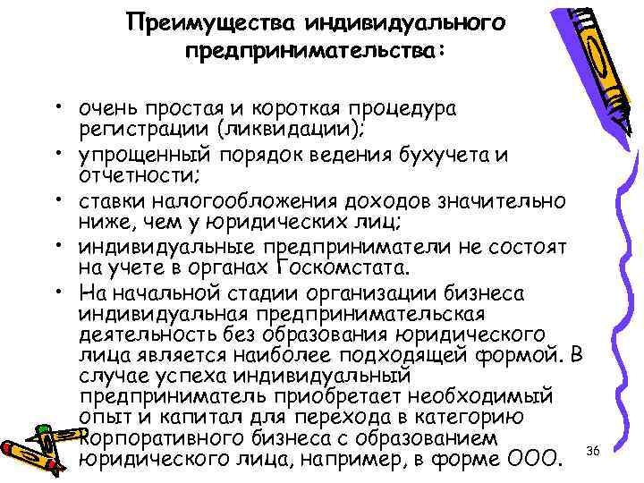 Преимущества индивидуального предпринимательства: • очень простая и короткая процедура регистрации (ликвидации); • упрощенный порядок