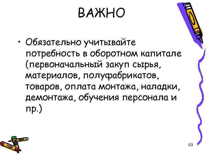 ВАЖНО • Обязательно учитывайте потребность в оборотном капитале (первоначальный закуп сырья, материалов, полуфабрикатов, товаров,