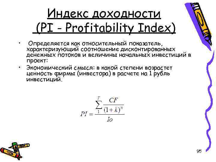 Индекс доходности (PI - Profitability Index) • Определяется как относительный показатель, характеризующий соотношение дисконтированных