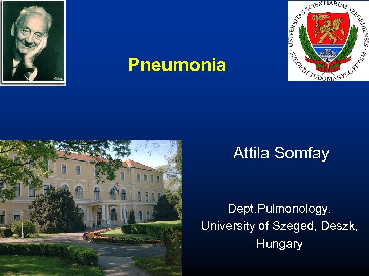 Pneumonia Attila Somfay Dept. Pulmonology, University of Szeged, Deszk, Hungary 