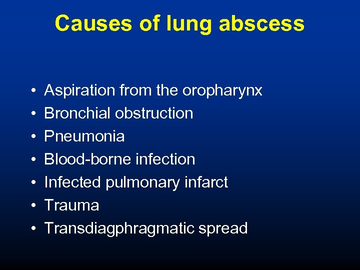 Causes of lung abscess • • Aspiration from the oropharynx Bronchial obstruction Pneumonia Blood-borne