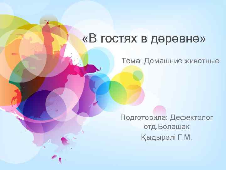  «В гостях в деревне» Тема: Домашние животные Подготовила: Дефектолог отд. Болашак Қыдырәлі Г.