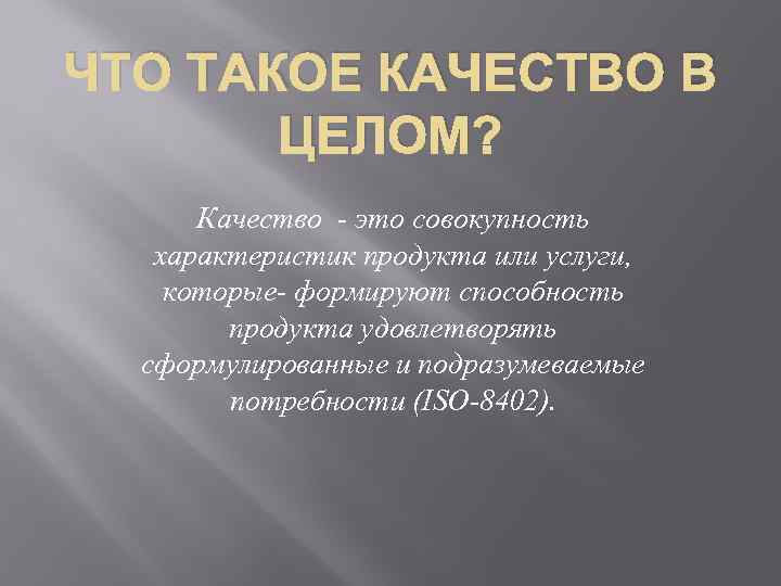 ЧТО ТАКОЕ КАЧЕСТВО В ЦЕЛОМ? Качество - это совокупность характеристик продукта или услуги, которые-