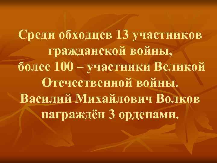 Среди обходцев 13 участников гражданской войны, более 100 – участники Великой Отечественной войны. Василий