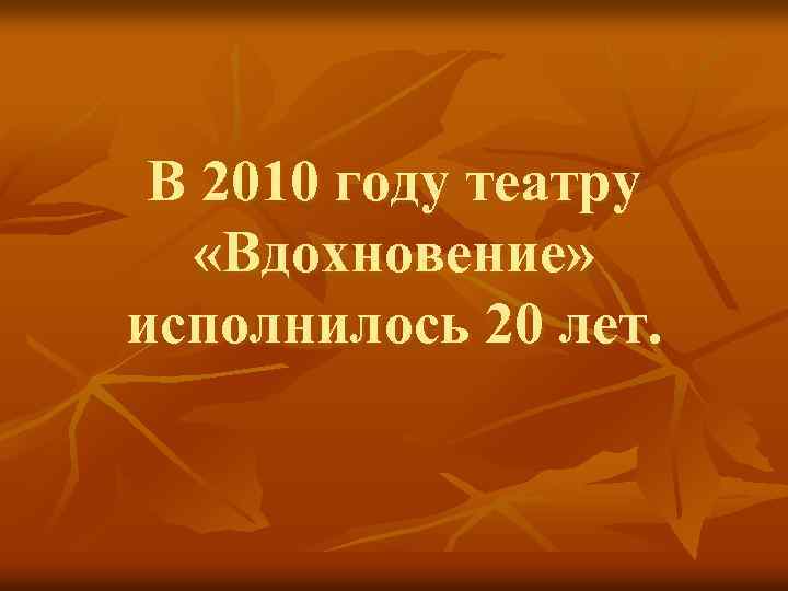 В 2010 году театру «Вдохновение» исполнилось 20 лет. 