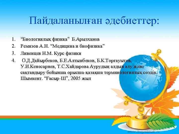  Пайдаланылған әдебиеттер: 1. 2. 3. 4. “Биологиялық физика” Б. Арызханов Ремизов А. Н.