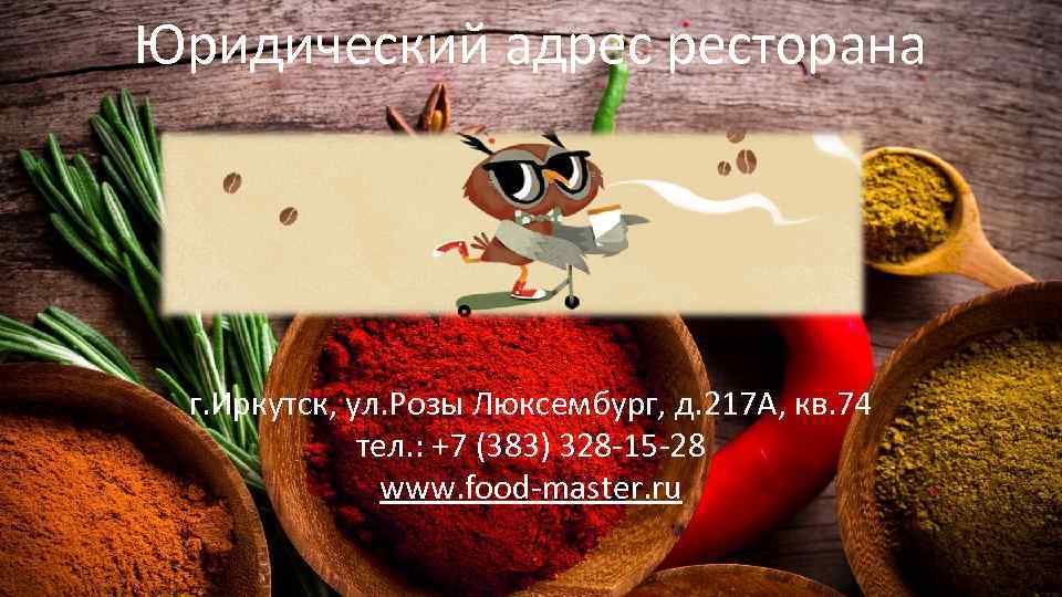 Юридический адрес ресторана г. Иркутск, ул. Розы Люксембург, д. 217 А, кв. 74 тел.