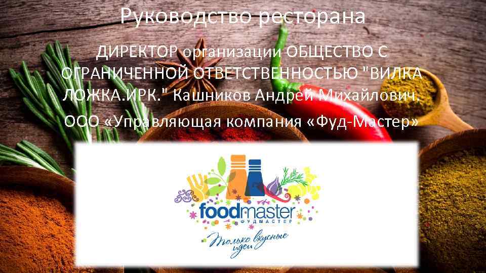Руководство ресторана ДИРЕКТОР организации ОБЩЕСТВО С ОГРАНИЧЕННОЙ ОТВЕТСТВЕННОСТЬЮ "ВИЛКА ЛОЖКА. ИРК. " Кашников Андрей