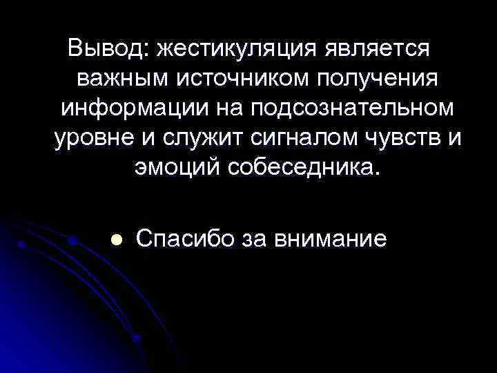 Вывод: жестикуляция является важным источником получения информации на подсознательном уровне и служит сигналом чувств