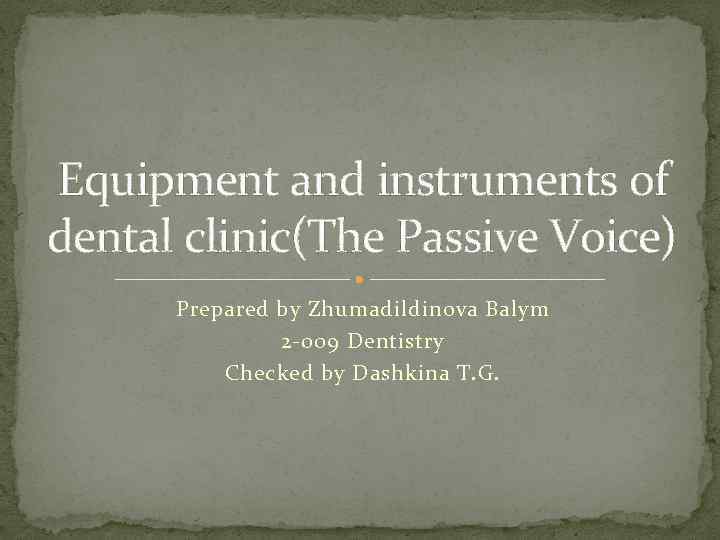 Equipment and instruments of dental clinic(The Passive Voice) Prepared by Zhumadildinova Balym 2 -009