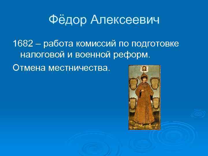 Фёдор Алексеевич 1682 – работа комиссий по подготовке налоговой и военной реформ. Отмена местничества.