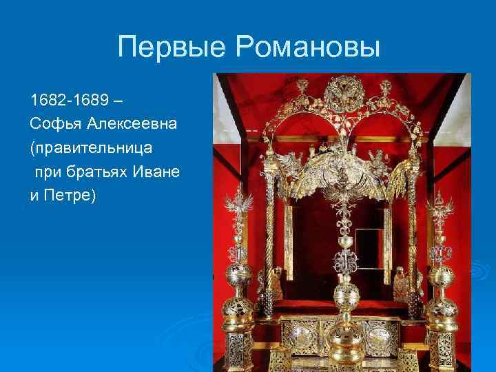 Первые Романовы 1682 -1689 – Софья Алексеевна (правительница при братьях Иване и Петре) 