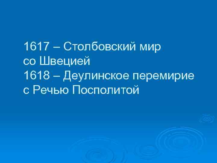 1617 – Столбовский мир со Швецией 1618 – Деулинское перемирие с Речью Посполитой 