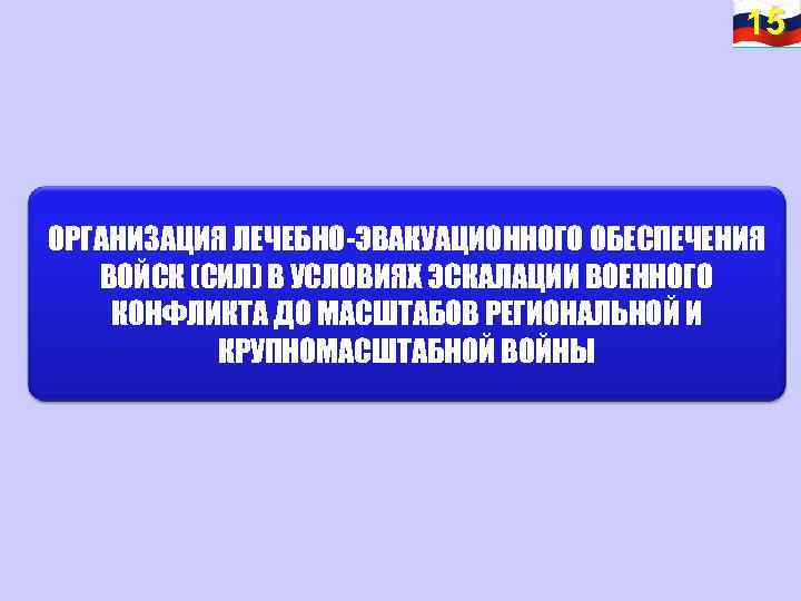 15 15 ОРГАНИЗАЦИЯ ЛЕЧЕБНО-ЭВАКУАЦИОННОГО ОБЕСПЕЧЕНИЯ ВОЙСК (СИЛ) В УСЛОВИЯХ ЭСКАЛАЦИИ ВОЕННОГО КОНФЛИКТА ДО МАСШТАБОВ
