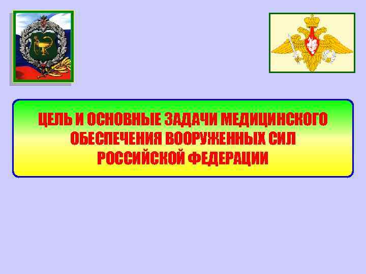ЦЕЛЬ И ОСНОВНЫЕ ЗАДАЧИ МЕДИЦИНСКОГО ОБЕСПЕЧЕНИЯ ВООРУЖЕННЫХ СИЛ РОССИЙСКОЙ ФЕДЕРАЦИИ 