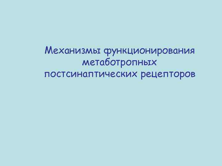 Механизмы функционирования метаботропных постсинаптических рецепторов 