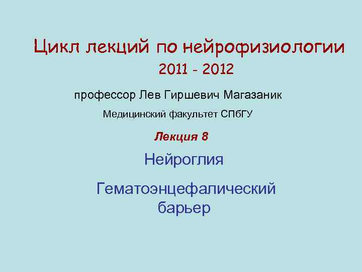 Цикл лекций по нейрофизиологии 2011 - 2012 профессор Лев Гиршевич Магазаник Медицинский факультет СПб.