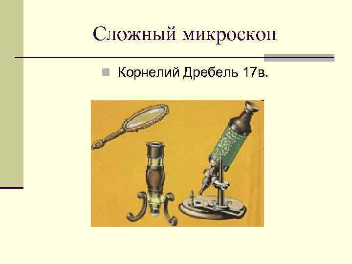 Сложный микроскоп n Корнелий Дребель 17 в. 
