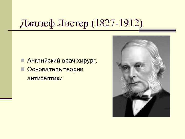 Джозеф Листер (1827 -1912) n Английский врач хирург, n Основатель теории антисептики 
