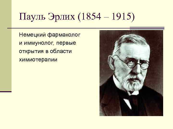 Пауль Эрлих (1854 – 1915) Немецкий фармаколог и иммунолог, первые открытия в области химиотерапии
